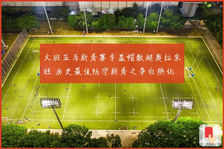 文班亚马新秀赛季盖帽数超奥拉朱旺 历史最佳防守新秀之争白热化