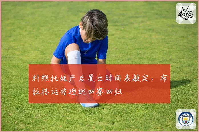 科维托娃产后复出时间表敲定,布拉格站将迎巡回赛回归