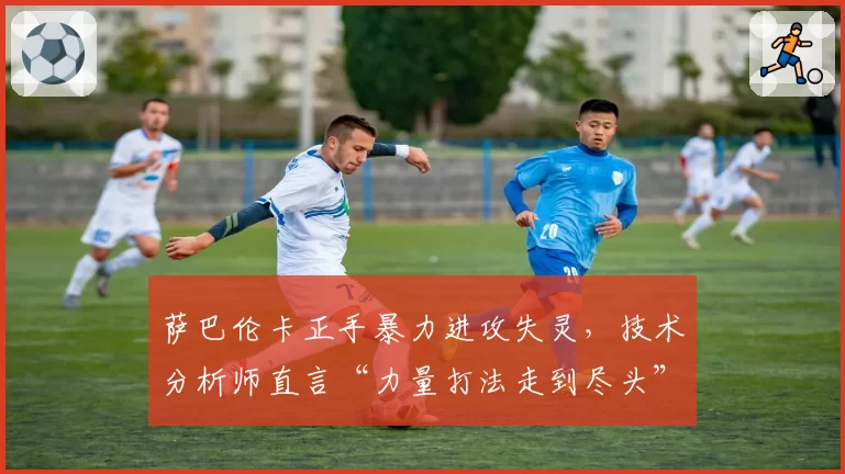 萨巴伦卡正手暴力进攻失灵,技术分析师直言“力量打法走到尽头”