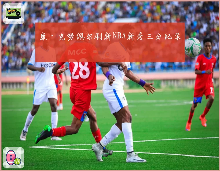 康·克努佩尔刷新NBA新秀三分纪录