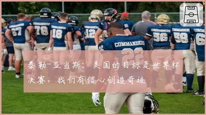 泰勒-亚当斯：美国的目标是世界杯决赛，我们有信心创造奇迹