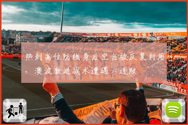 热刺高位防线身后空当被反复利用,澳波激进战术遭遇六连败