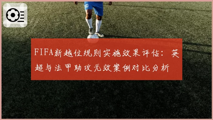 FIFA新越位规则实施效果评估：英超与法甲助攻无效案例对比分析