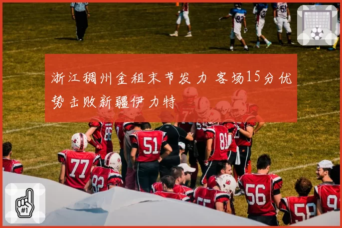 浙江稠州金租末节发力 客场15分优势击败新疆伊力特