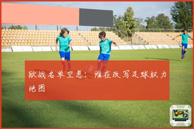 欧战名单空悬：谁在改写足球权力地图