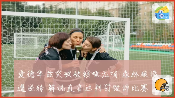 爱德华兹突破被锁喉无哨 森林狼惨遭逆转 解说直言这判罚毁掉比赛
