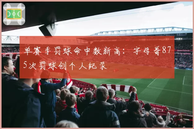 单赛季罚球命中数新高:字母哥875次罚球创个人纪录