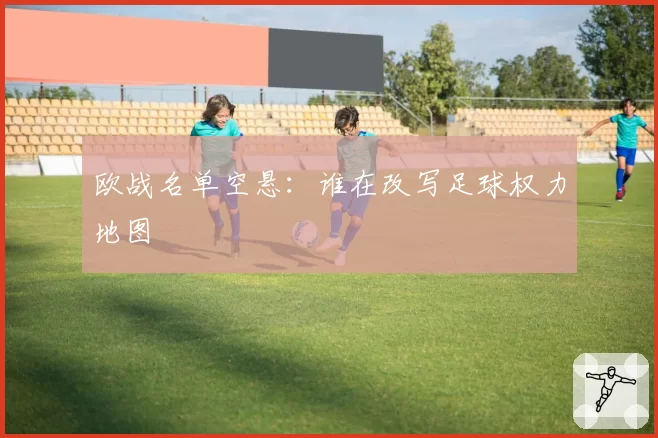 欧战名单空悬：谁在改写足球权力地图